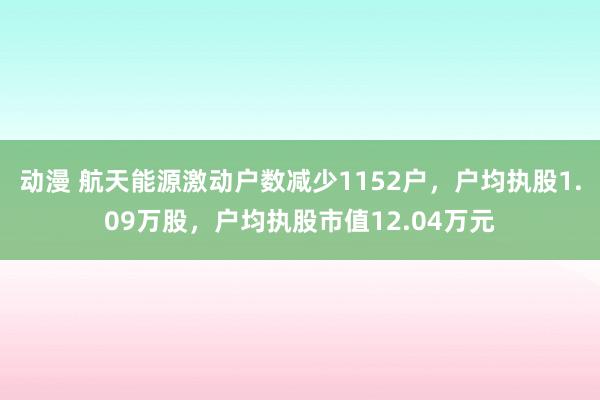 动漫 航天能源激动户数减少1152户，户均执股1.09万股，户均执股市值12.04万元