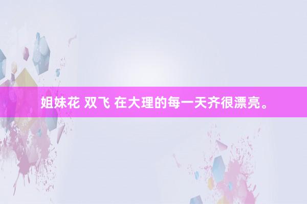 姐妹花 双飞 在大理的每一天齐很漂亮<a href=
