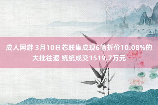 成人网游 3月10日芯联集成现6笔折价10.08%的大批往返 统统成交1519.7万元